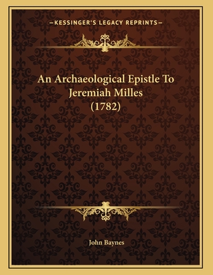 An Archaeological Epistle to Jeremiah Milles (1782) - Baynes, John, Sir