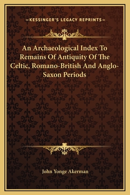 An Archaeological Index to Remains of Antiquity of the Celtic, Romano-British, and Anglo-Saxon Periods - Akerman, John Yonge