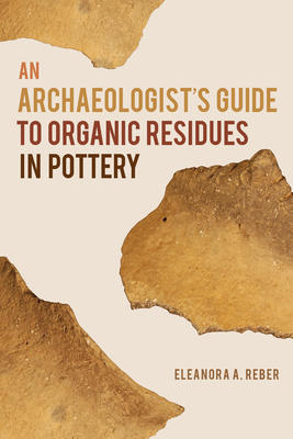 An Archaeologist's Guide to Organic Residues in Pottery - Reber, Eleanora A.