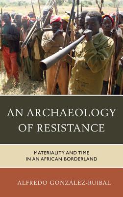 An Archaeology of Resistance: Materiality and Time in an African Borderland - Gonzlez-Ruibal, Alfredo