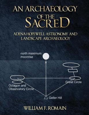 An Archaeology of the Sacred: Adena-Hopewell Astronomy and Landscape Archaeology - Romain, William F