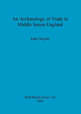 An archaeology of trade in Middle Saxon England - Naylor, John