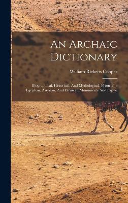 An Archaic Dictionary: Biographical, Historical, And Mythological: From The Egyptian, Assyrian, And Etruscan Monuments And Papyri - Cooper, William Ricketts