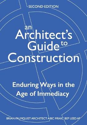 An Architect's Guide to Construction-Second Edition: Enduring Ways in the Age of Immediacy - Palmquist, Brian
