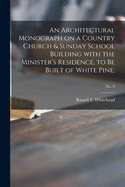 An Architectural Monograph on a Country Church & Sunday School Building With the Minister's Residence, to Be Built of White Pine;; No. 8