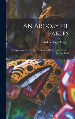 An Argosy of Fables: A Representative Selection From the Fable Literature of Every Age and Land - Cooper, Frederic Taber