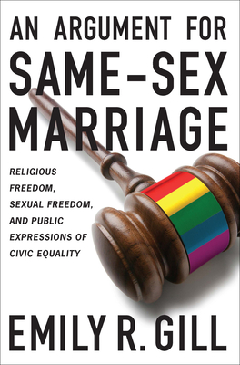 An Argument for Same-Sex Marriage: Religious Freedom, Sexual Freedom, and Public Expressions of Civic Equality - Gill, Emily R, and Gill, Emily R (Contributions by)