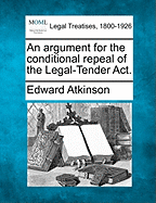 An Argument for the Conditional Repeal of the Legal-Tender Act. - Atkinson, Edward