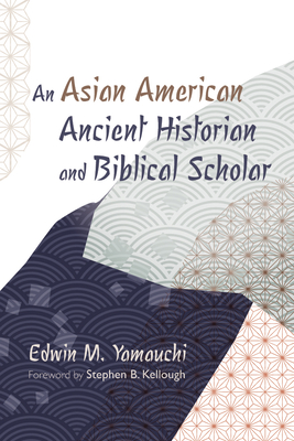 An Asian American Ancient Historian and Biblical Scholar - Yamauchi, Edwin M, and Kellough, Stephen B (Foreword by)