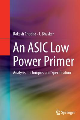 An ASIC Low Power Primer: Analysis, Techniques and Specification - Chadha, Rakesh, and Bhasker, J