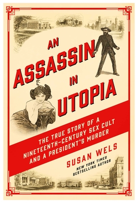 An Assassin in Utopia: The True Story of a Nineteenth-Century Sex Cult and a President's Murder - Wels, Susan