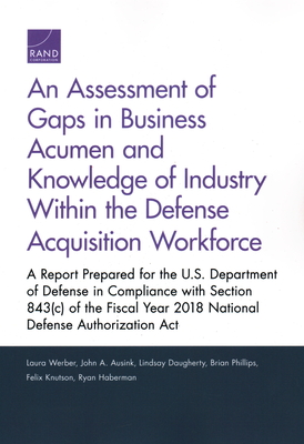 An Assessment of Gaps in Business Acumen and Knowledge of Industry Within the Defense Acquisition Workforce: A Report Prepared for the U.S. Department of Defense in Compliance with Section 843(c) of the Fiscal Year 2018 National Defense Authorization Act - Werber, Laura, and Ausink, John A, and Daugherty, Lindsay