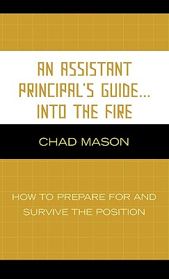 An Assistant Principal's Guide . . . Into the Fire: How to Prepare for and Survive the Position - Mason, Chad