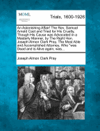 An Astonishing Affair! the REV. Samuel Arnold Cast and Tried for His Cruelty, Though His Cause Was Advocated in a Masterly Manner, by the Right Hon. Joseph Almon Clark Pray, the Most Able and Accomplished Attorney, Who "Was Dead and Is Alive Again, Was...