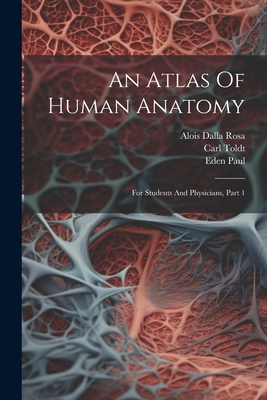 An Atlas Of Human Anatomy: For Students And Physicians, Part 1 - Toldt, Carl, and Alois Dalla Rosa (Creator), and Paul, Eden