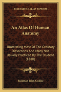 An Atlas of Human Anatomy: Illustrating Most of the Ordinary Dissections and Many Not Usually Practiced by the Student (1880)