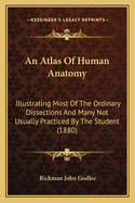 An Atlas Of Human Anatomy: Illustrating Most Of The Ordinary Dissections And Many Not Usually Practiced By The Student (1880)