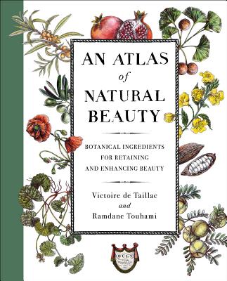 An Atlas of Natural Beauty: Botanical Ingredients for Retaining and Enhancing Beauty - de Taillac, Victoire, and Touhami, Ramdane
