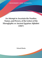 An Attempt to Ascertain the Number, Names, and Powers, of the Letters of the Hieroglyphic or Ancient Egyptian Alphabet (1847)