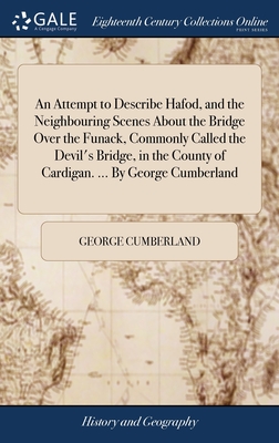 An Attempt to Describe Hafod, and the Neighbouring Scenes About the Bridge Over the Funack, Commonly Called the Devil's Bridge, in the County of Cardigan. ... By George Cumberland - Cumberland, George