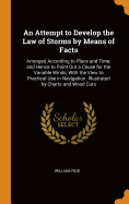 An Attempt to Develop the Law of Storms by Means of Facts: Arranged According to Place and Time; And Hence to Point Out a Cause for the Variable Winds, with the View to Practical Use in Navigation. Illustrated by Charts and Wood Cuts