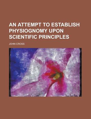 An Attempt to Establish Physiognomy Upon Scientific Principles - Cross, John