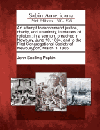 An Attempt to Recommend Justice, Charity, and Unanimity, in Matters of Religion: In a Sermon, Preached in Newbury, June 10, 1804, and to the First Congregational Society of Newburyport, March 3, 1805.