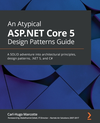 An Atypical ASP.NET Core 5 Design Patterns Guide: A SOLID adventure into architectural principles, design patterns, .NET 5, and C# - Marcotte, Carl-Hugo