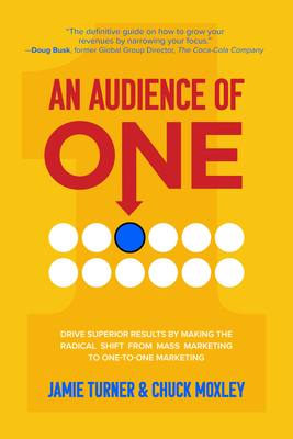 An Audience of One: Drive Superior Results by Making the Radical Shift from Mass Marketing to One-To-One Marketing - Turner, Jamie, and Moxley, Chuck