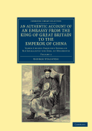 An Authentic Account of an Embassy from the King of Great Britain to the Emperor of China: Taken Chiefly from the Papers of His Excellency the Earl of Macartney
