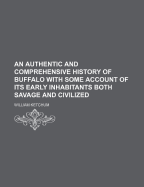 An Authentic and Comprehensive History of Buffalo: With Some Account of Its Early Inhabitants, Both Savage and Civilized; Comprising Historic Notices of the Six Nations or Iroquois Indians, Including a Sketch of the Life of Sir William Johnson, and of O