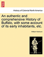 An Authentic and Comprehensive History of Buffalo, with Some Account of Its Early Inhabitants, Etc. Vol. I.