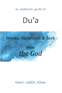 An Authentic Guide to Du'a: Invoke, Supplicate & Seek from the God