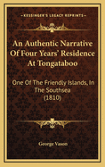 An Authentic Narrative of Four Years' Residence at Tongataboo: One of the Friendly Islands, in the South-Sea