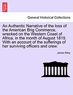 An Authentic Narrative of the Loss of the American Brig. Commerce, Wrecked on the Western Coast of Africa, in the Month of August, 1815: With an Account of the Sufferings of Her Surviving Officers and Crew, Who Were Enslaved by the Wandering Arabs on the