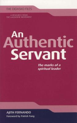 An Authentic Servant: The Marks of a Spiritual Leader - Fernando, Ajith, Dr., and Fung, Patrick (Foreword by)