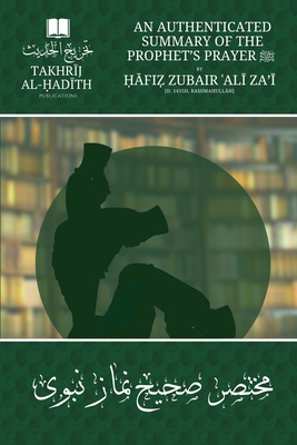 An Authenticated Summary of the Prophet's Prayer: by   fi  Zub ir 'Al  Za'  [ra imahull h] - Ali Zai, Hafiz Zubair, and Hussain, Imran (Translated by), and Bookstore, Takhrij Al-Hadith (Selected by)