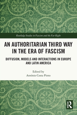 An Authoritarian Third Way in the Era of Fascism: Diffusion, Models and Interactions in Europe and Latin America - Costa Pinto, Antnio (Editor)