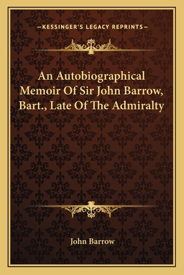 An Autobiographical Memoir of Sir John Barrow, Bart., Late of the Admiralty - Barrow, John, Sir