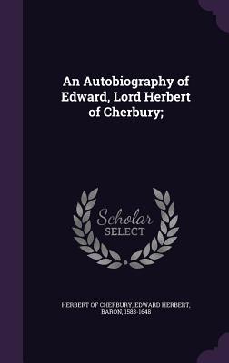 An Autobiography of Edward, Lord Herbert of Cherbury; - Herbert of Cherbury, Edward Herbert Bar (Creator)