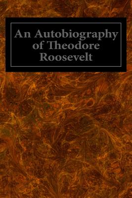 An Autobiography of Theodore Roosevelt - Roosevelt, Theodore