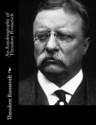 An Autobiography of Theodore Roosevelt - Roosevelt, Theodore