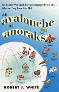 An Avalanche of Anoraks: For People Who Speak Foreign Languages Every Day...Whether They Know It or Not - White, Robert J, Sr.