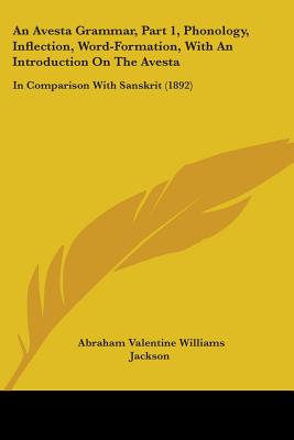 An Avesta Grammar, Part 1, Phonology, Inflection, Word-Formation, With An Introduction On The Avesta: In Comparison With Sanskrit (1892) - Jackson, Abraham Valentine Williams