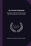 An Avesta Grammar: Phonology, Inflection, Word-formation, With An Introduction On The Avesta