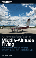 An Aviator's Field Guide to Middle-Altitude Flying: Practical Skills and Tips for Flying Between 10,000 and 25,000 Feet Msl