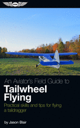 An Aviator's Field Guide to Tailwheel Flying: Practical Skills and Tips for Flying a Taildragger
