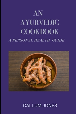 An Ayurvedic Cookbook: A Personal Health Guide - Jones, Callum