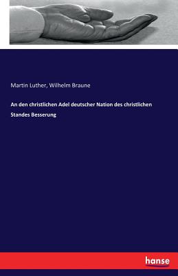 An Den Christlichen Adel Deutscher Nation Des Christlichen Standes Besserung - Luther, Martin, Dr., and Braune, Wilhelm