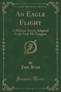 An Eagle Flight: A Filipino Novel, Adapted from Noli Me Tangere (Classic Reprint)